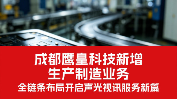鷹皇科技新增生產(chǎn)制造業(yè)務(wù) | 全鏈條布局，開啟聲光視訊服務(wù)新篇