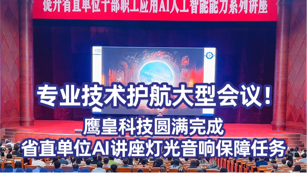 專業(yè)技術(shù)護(hù)航大型會(huì)議！鷹皇科技圓滿完成省直單位AI講座燈光音響保障任務(wù)